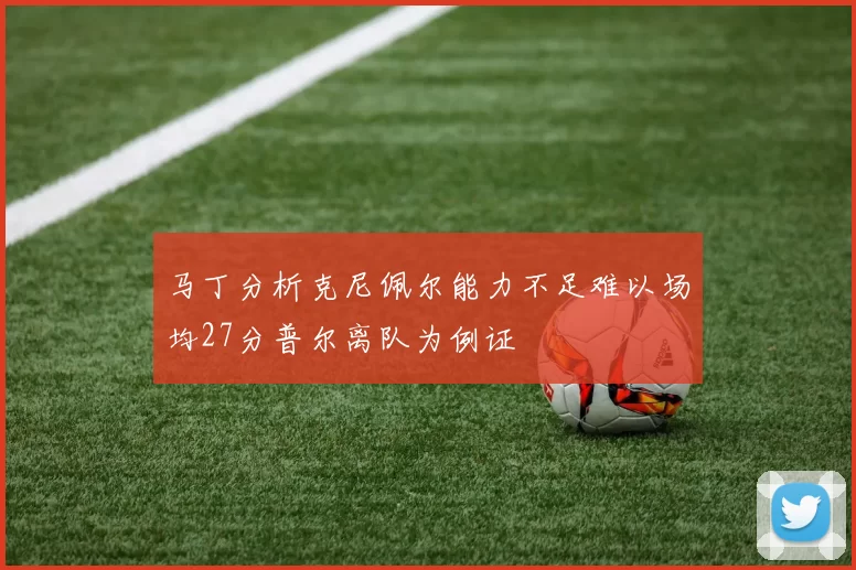 马丁分析克尼佩尔能力不足难以场均27分普尔离队为例证