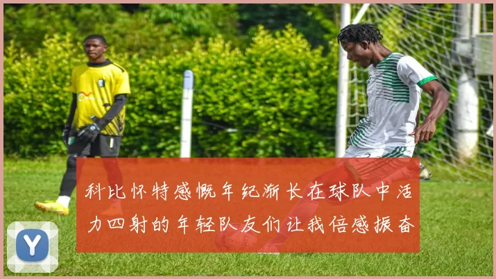 科比怀特感慨年纪渐长在球队中活力四射的年轻队友们让我倍感振奋