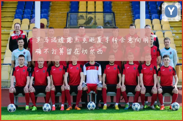 罗马诺透露杰克逊夏季转会意向明确不打算留在切尔西