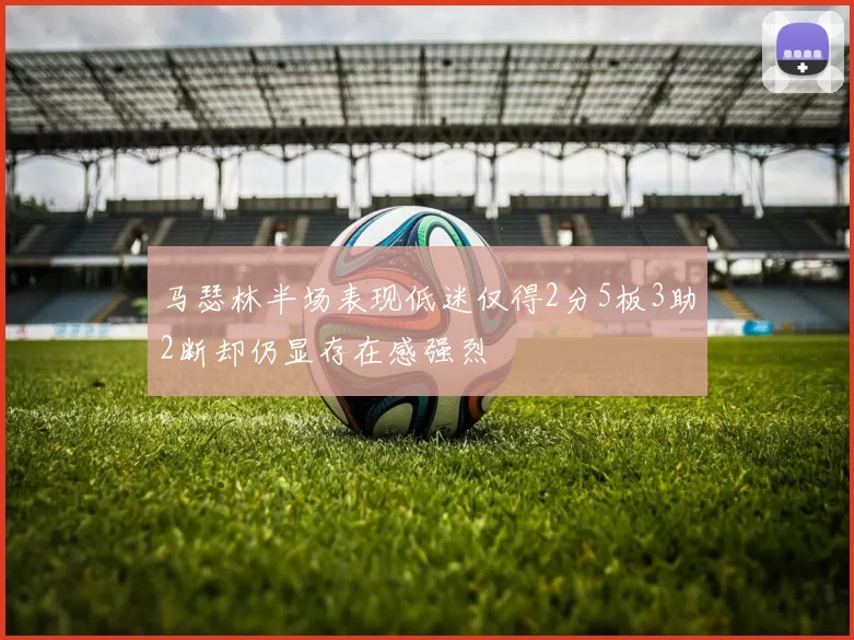马瑟林半场表现低迷仅得2分5板3助2断却仍显存在感强烈