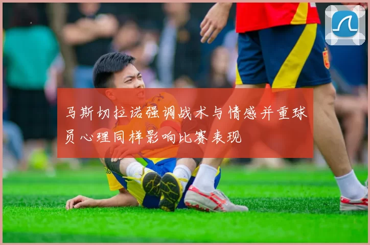 马斯切拉诺强调战术与情感并重球员心理同样影响比赛表现