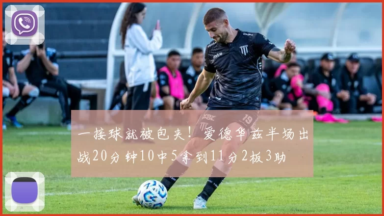 一接球就被包夹！爱德华兹半场出战20分钟10中5拿到11分2板3助