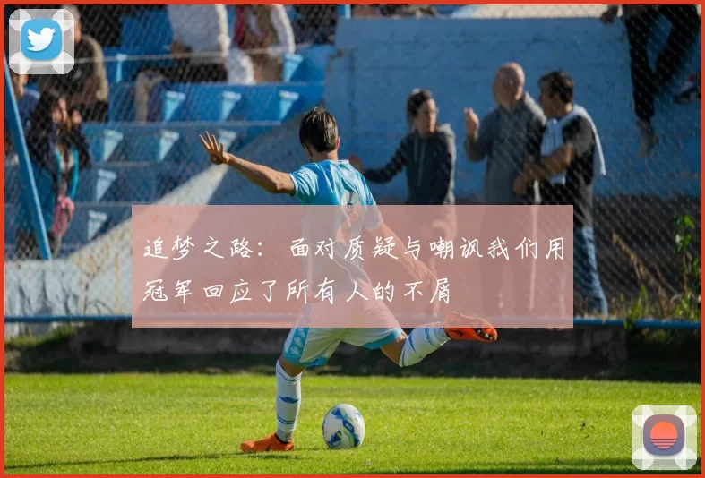 追梦之路：面对质疑与嘲讽我们用冠军回应了所有人的不屑