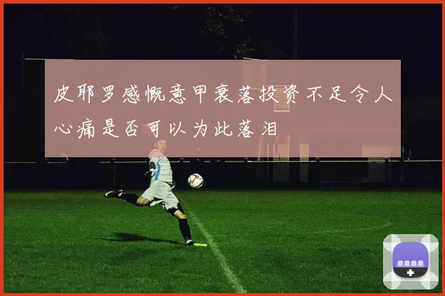 皮耶罗感慨意甲衰落投资不足令人心痛是否可以为此落泪