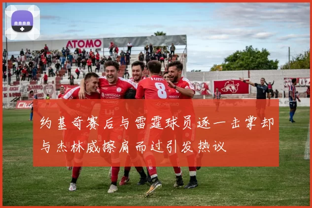 约基奇赛后与雷霆球员逐一击掌却与杰林威擦肩而过引发热议