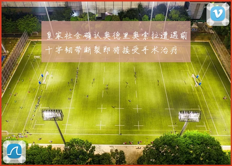 皇家社会确认奥德里奥索拉遭遇前十字韧带断裂即将接受手术治疗