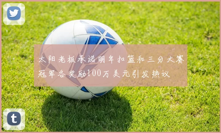 太阳老板承诺明年扣篮和三分大赛冠军各奖励100万美元引发热议
