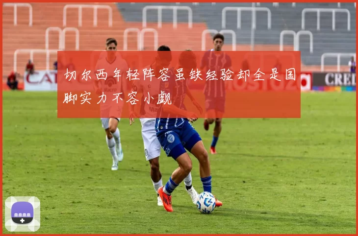 切尔西年轻阵容虽缺经验却全是国脚实力不容小觑
