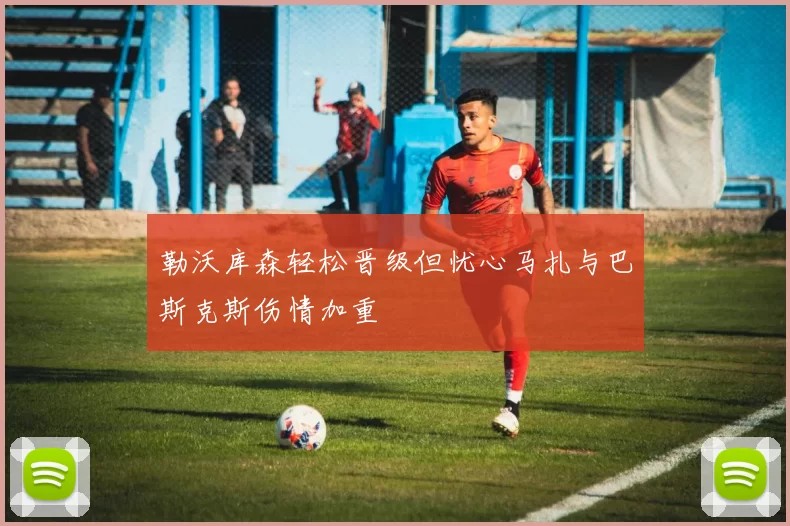 勒沃库森轻松晋级但忧心马扎与巴斯克斯伤情加重
