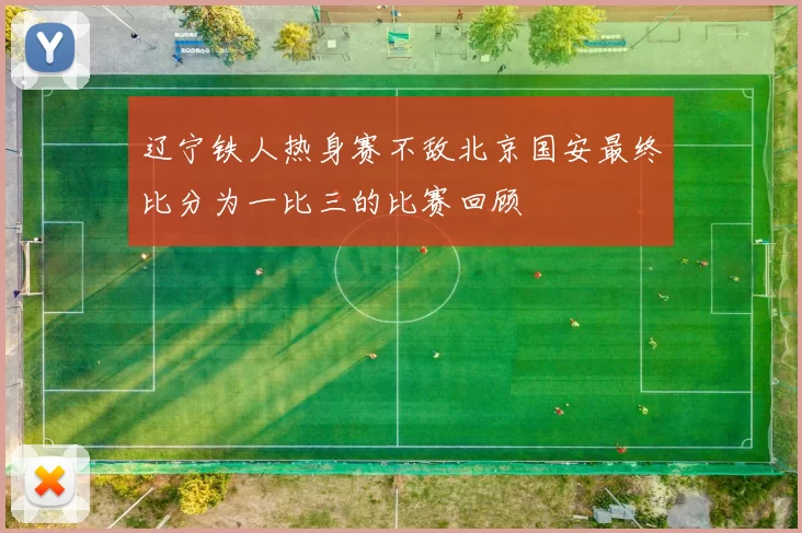 辽宁铁人热身赛不敌北京国安最终比分为一比三的比赛回顾
